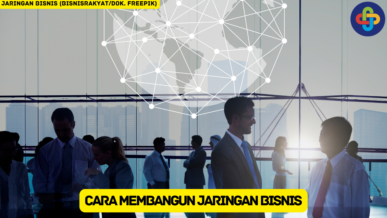 Pelajari 9 Cara Membangun Jaringan Bisnis yang Kuat